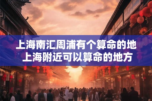 上海南汇周浦有个算命的地 上海附近可以算命的地方