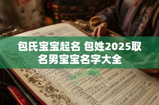 包氏宝宝起名 包姓2025取名男宝宝名字大全