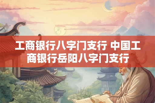 工商银行八字门支行 中国工商银行岳阳八字门支行