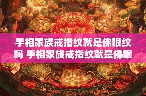 手相家族戒指纹就是佛眼纹吗 手相家族戒指纹就是佛眼纹吗是真的吗