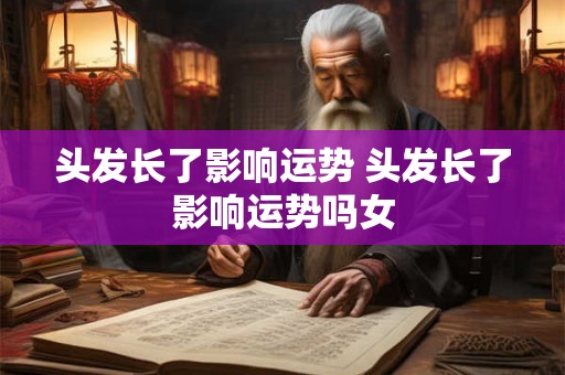 头发长了影响运势 头发长了影响运势吗女