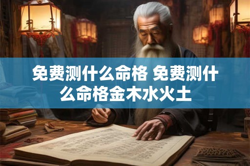 免费测什么命格 免费测什么命格金木水火土