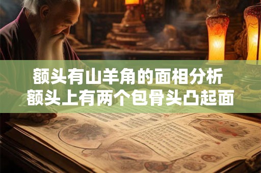额头有山羊角的面相分析 额头上有两个包骨头凸起面相