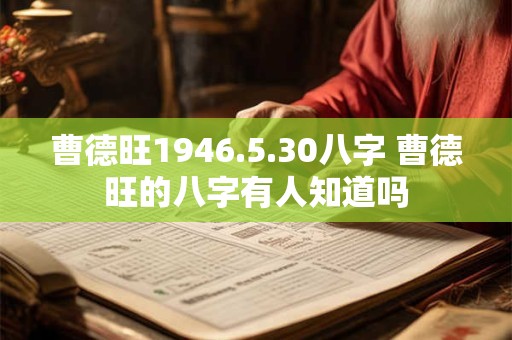曹德旺1946.5.30八字 曹德旺的八字有人知道吗