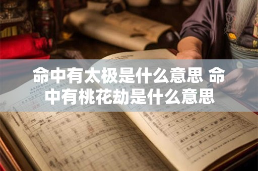 命中有太极是什么意思 命中有桃花劫是什么意思