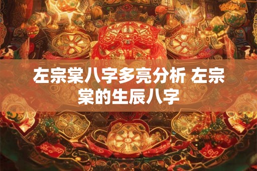 左宗棠八字多亮分析 左宗棠的生辰八字