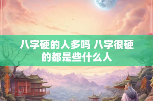 八字硬的人多吗 八字很硬的都是些什么人