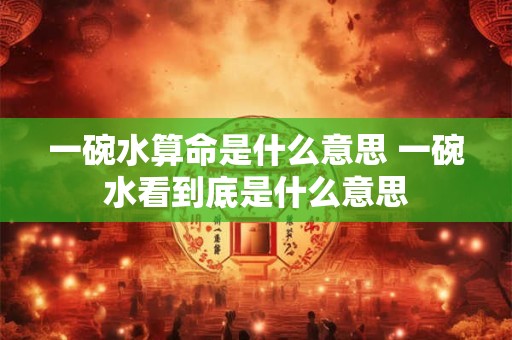 一碗水算命是什么意思 一碗水看到底是什么意思