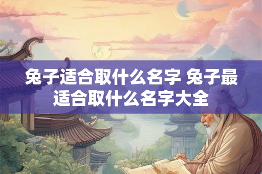 兔子适合取什么名字 兔子最适合取什么名字大全