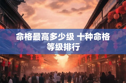 命格最高多少级 十种命格等级排行
