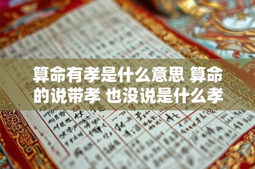 算命有孝是什么意思 算命的说带孝 也没说是什么孝