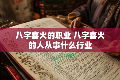 八字喜火的职业 八字喜火的人从事什么行业