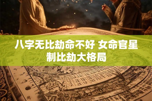 八字无比劫命不好 女命官星制比劫大格局
