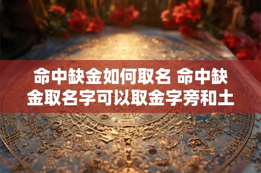 命中缺金如何取名 命中缺金取名字可以取金字旁和土字旁的字吗