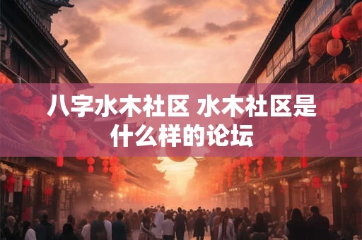八字水木社区 水木社区是什么样的论坛