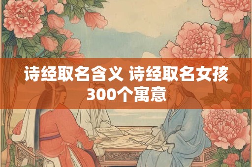 诗经取名含义 诗经取名女孩300个寓意