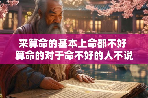 来算命的基本上命都不好 算命的对于命不好的人不说多吗