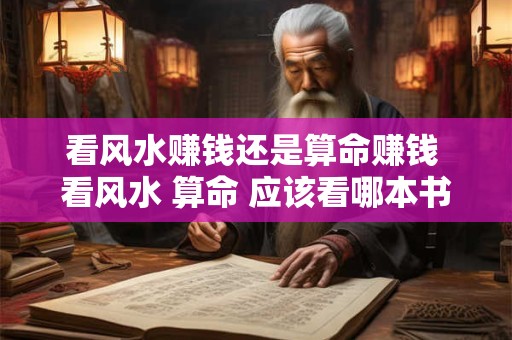 看风水赚钱还是算命赚钱 看风水 算命 应该看哪本书