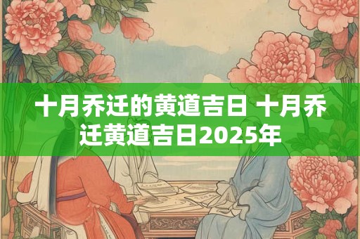 十月乔迁的黄道吉日 十月乔迁黄道吉日2025年