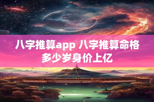 八字推算app 八字推算命格多少岁身价上亿