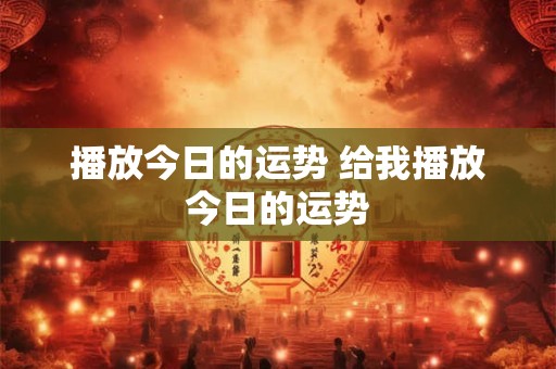 播放今日的运势 给我播放今日的运势