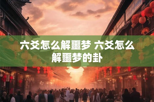 六爻怎么解噩梦 六爻怎么解噩梦的卦