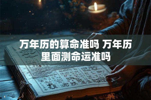 万年历的算命准吗 万年历里面测命运准吗