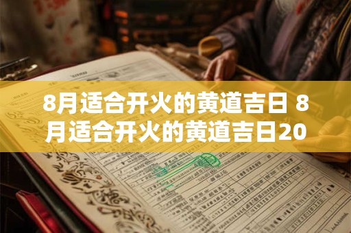 8月适合开火的黄道吉日 8月适合开火的黄道吉日2025