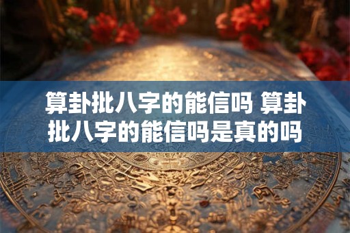 算卦批八字的能信吗 算卦批八字的能信吗是真的吗