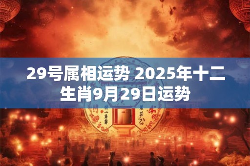 29号属相运势 2025年十二生肖9月29日运势