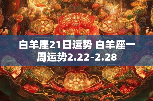 白羊座21日运势 白羊座一周运势2.22-2.28