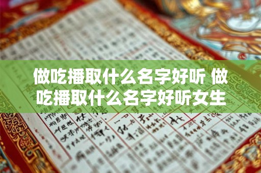 做吃播取什么名字好听 做吃播取什么名字好听女生