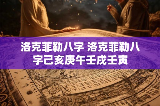 洛克菲勒八字 洛克菲勒八字己亥庚午壬戌壬寅