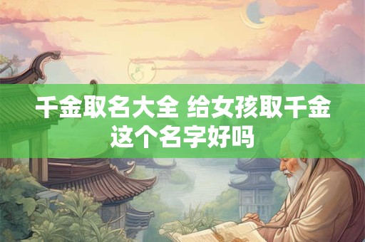 详细阅读:千金取名大全 给女孩取千金这个名字好吗 千金取名大全 给女孩取千金这个名字好吗