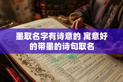 墨取名字有诗意的 寓意好的带墨的诗句取名