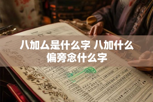 八加厶是什么字 八加什么偏旁念什么字