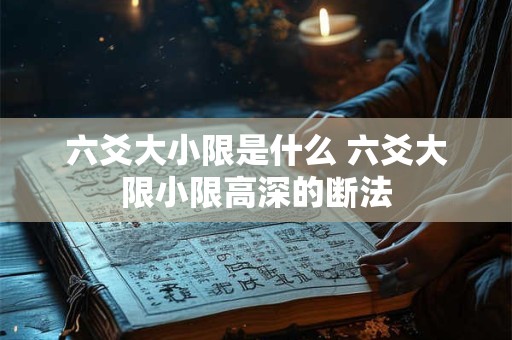 六爻大小限是什么 六爻大限小限高深的断法