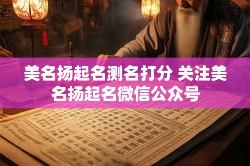 美名扬起名测名打分 关注美名扬起名微信公众号