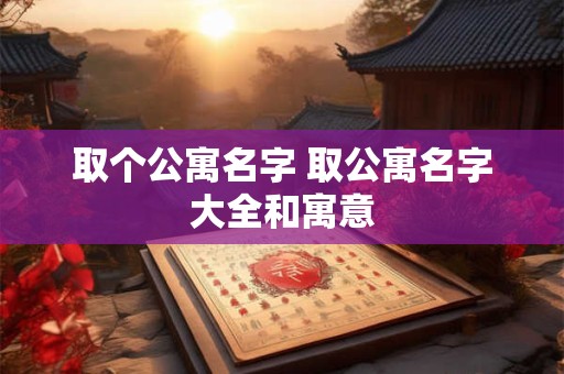 取个公寓名字 取公寓名字大全和寓意