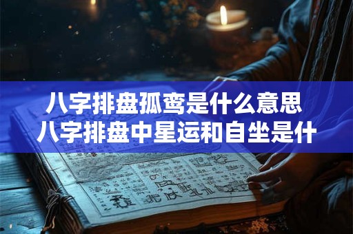 八字排盘孤鸾是什么意思 八字排盘中星运和自坐是什么意思