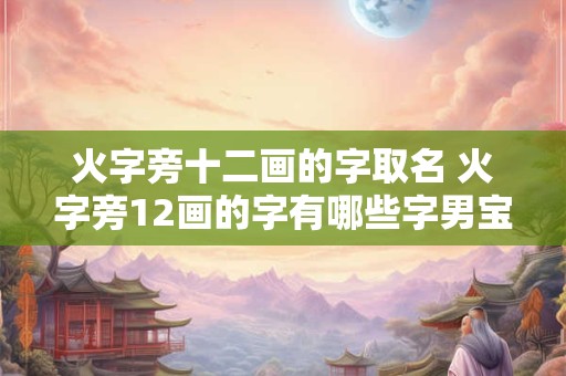 火字旁十二画的字取名 火字旁12画的字有哪些字男宝宝可以取名