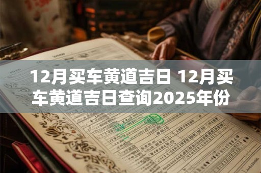 12月买车黄道吉日 12月买车黄道吉日查询2025年份