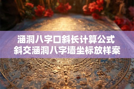 涵洞八字口斜长计算公式 斜交涵洞八字墙坐标放样案例