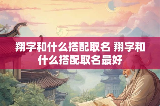 翔字和什么搭配取名 翔字和什么搭配取名最好