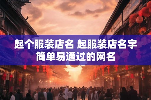 起个服装店名 起服装店名字简单易通过的网名