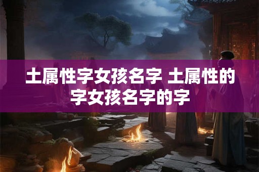 土属性字女孩名字 土属性的字女孩名字的字