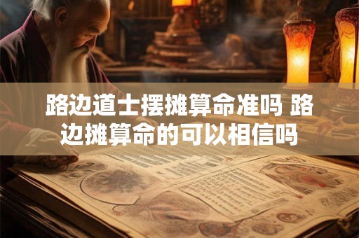 路边道士摆摊算命准吗 路边摊算命的可以相信吗