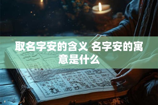 取名字安的含义 名字安的寓意是什么