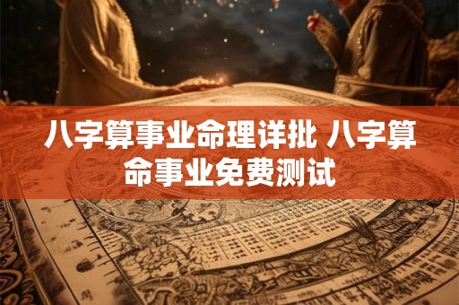 八字算事业命理详批 八字算命事业免费测试