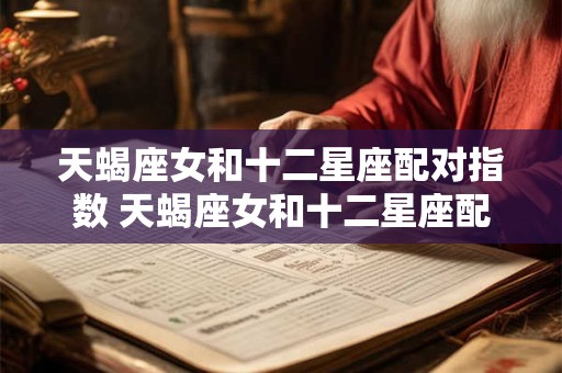 天蝎座女和十二星座配对指数 天蝎座女和十二星座配对指数是多少